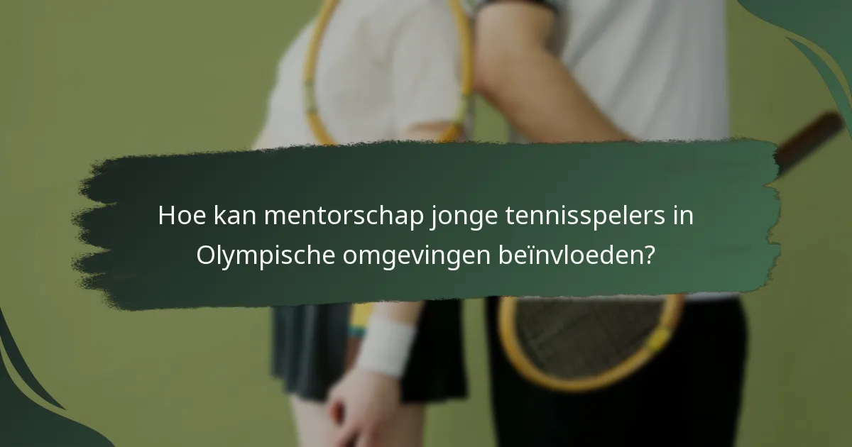 Hoe kan mentorschap jonge tennisspelers in Olympische omgevingen beïnvloeden?