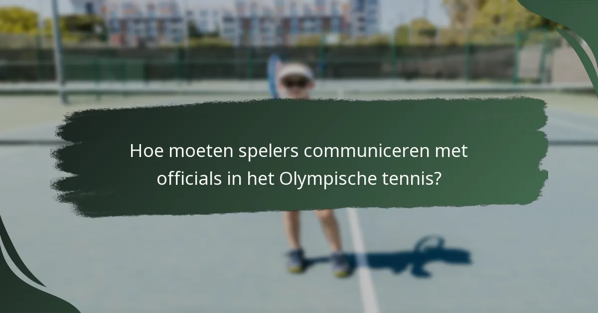Hoe moeten spelers communiceren met officials in het Olympische tennis?