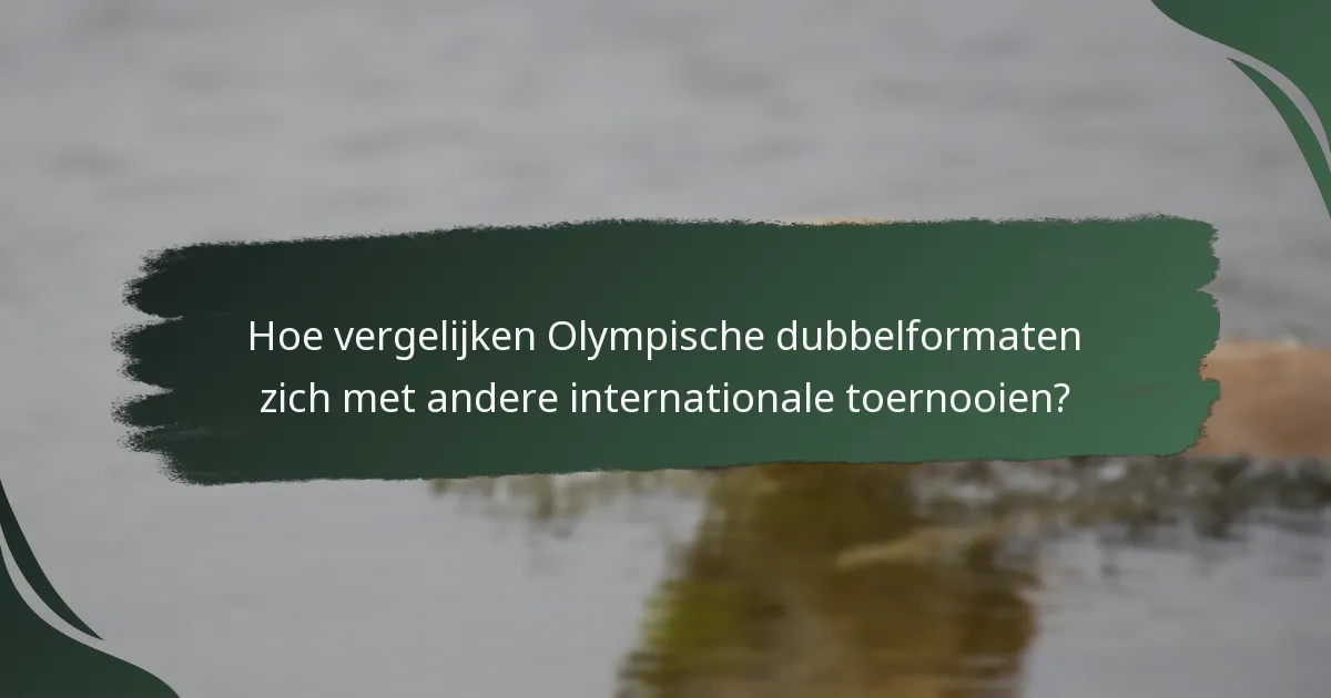 Hoe vergelijken Olympische dubbelformaten zich met andere internationale toernooien?