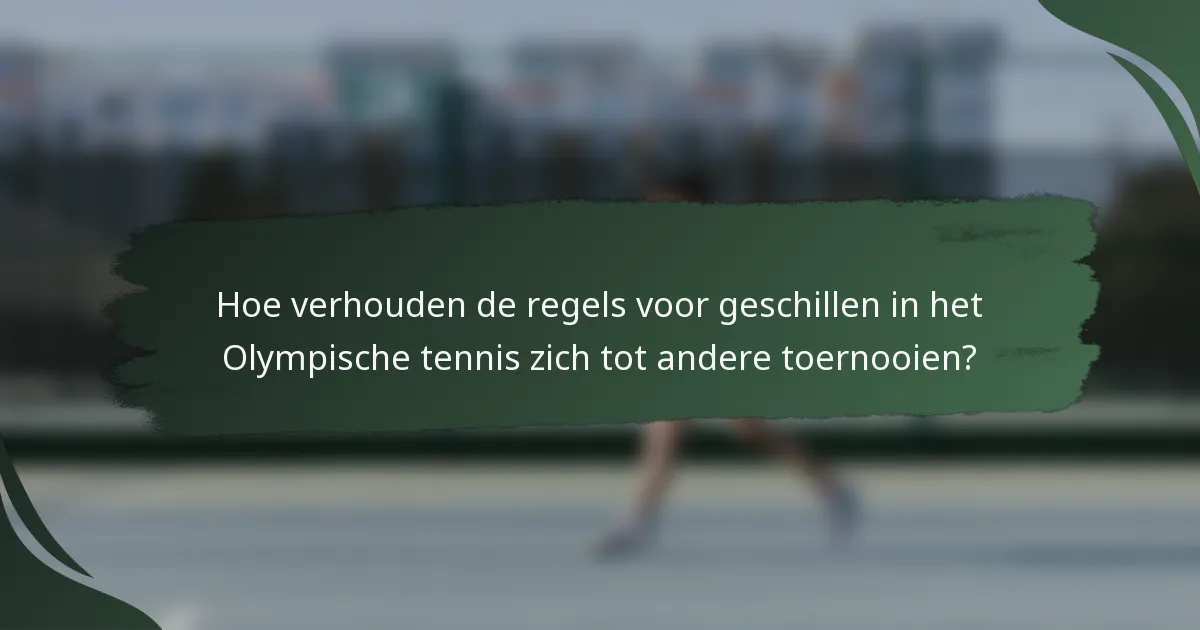 Hoe verhouden de regels voor geschillen in het Olympische tennis zich tot andere toernooien?