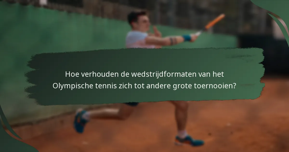 Hoe verhouden de wedstrijdformaten van het Olympische tennis zich tot andere grote toernooien?