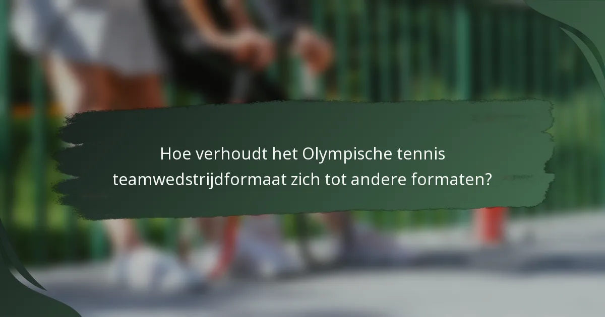 Hoe verhoudt het Olympische tennis teamwedstrijdformaat zich tot andere formaten?