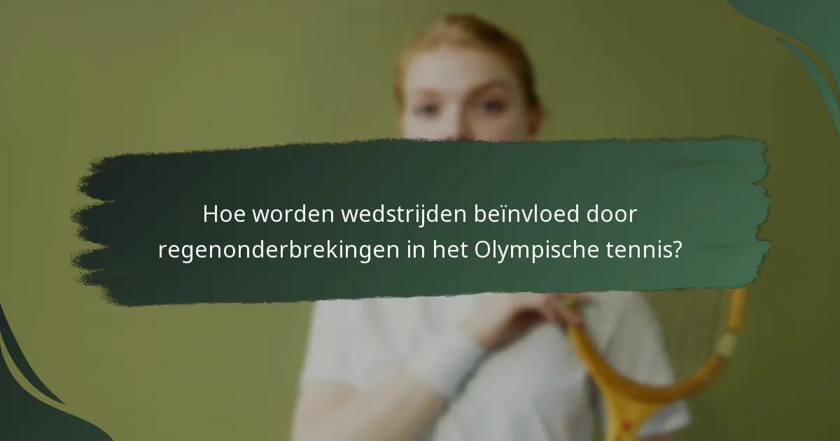 Hoe worden wedstrijden beïnvloed door regenonderbrekingen in het Olympische tennis?