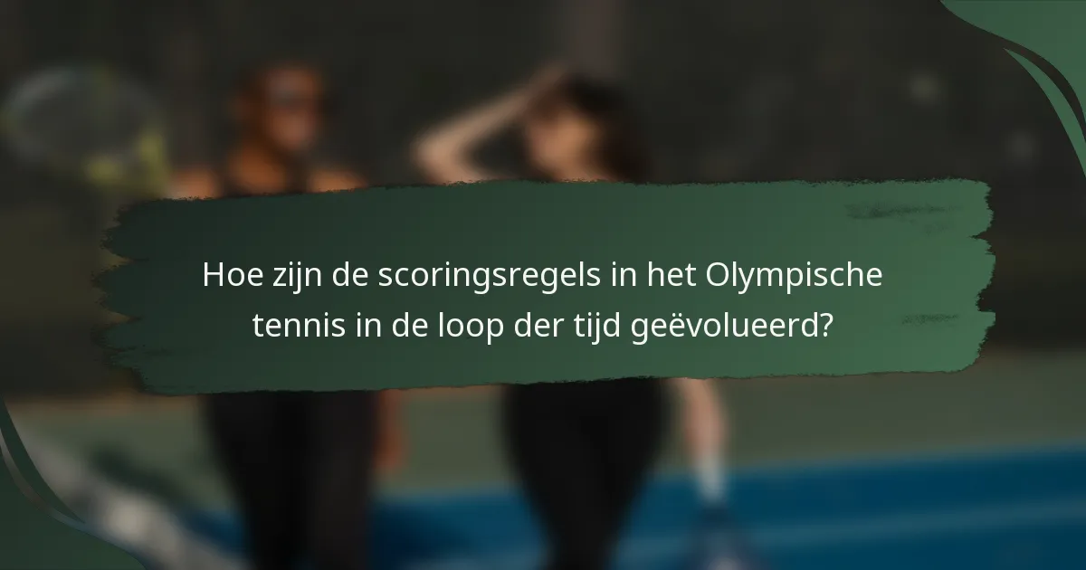 Hoe zijn de scoringsregels in het Olympische tennis in de loop der tijd geëvolueerd?