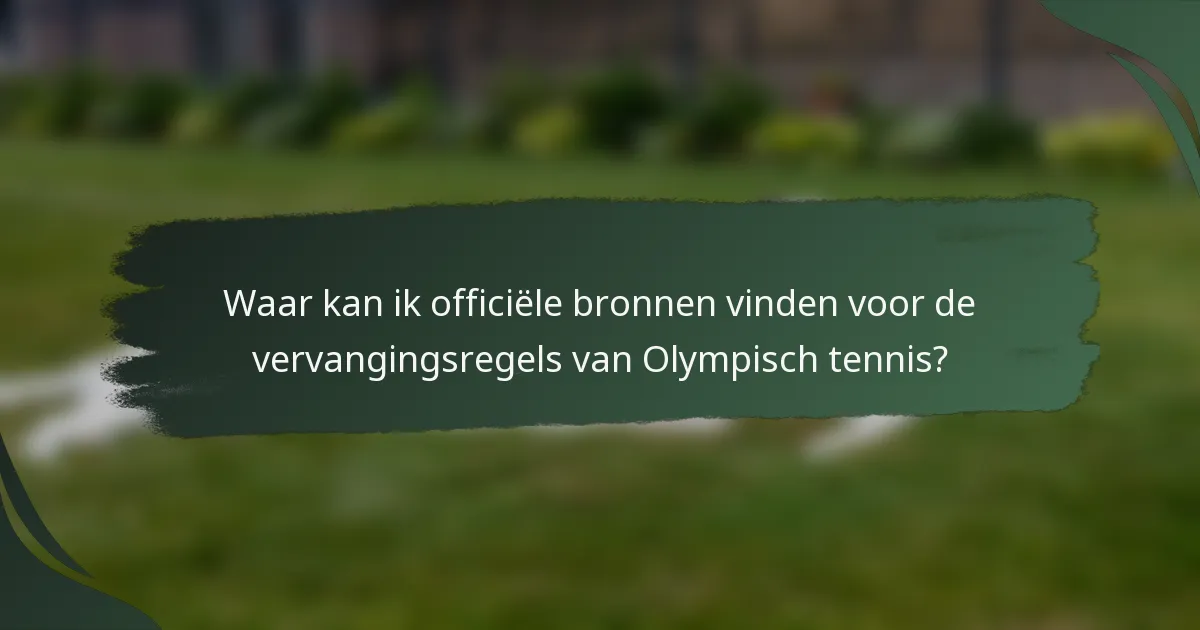 Waar kan ik officiële bronnen vinden voor de vervangingsregels van Olympisch tennis?