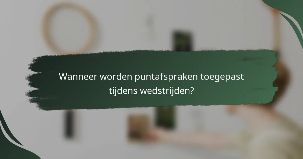 Wanneer worden puntafspraken toegepast tijdens wedstrijden?