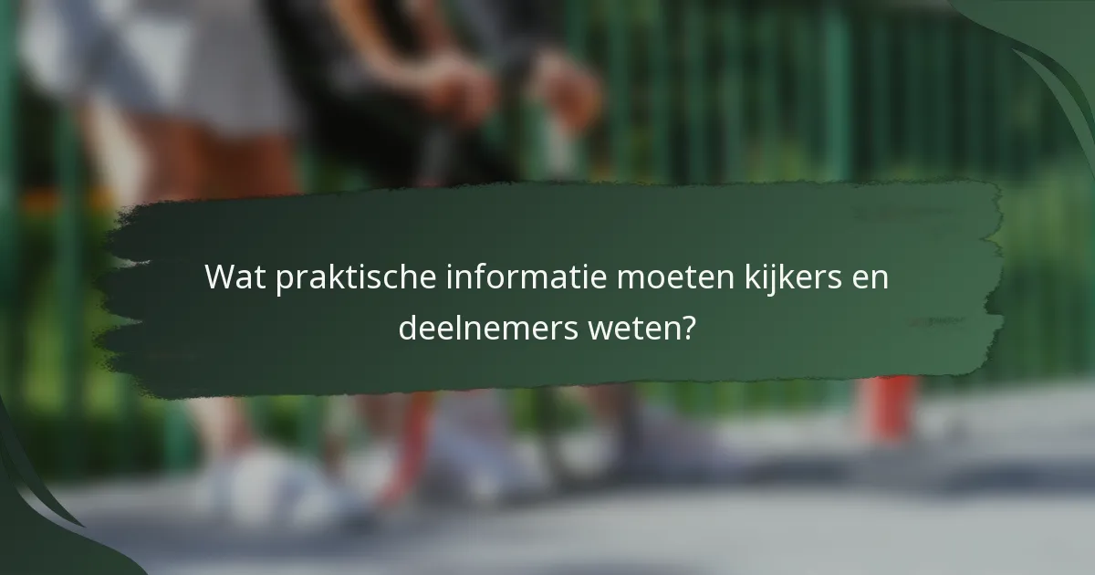 Wat praktische informatie moeten kijkers en deelnemers weten?