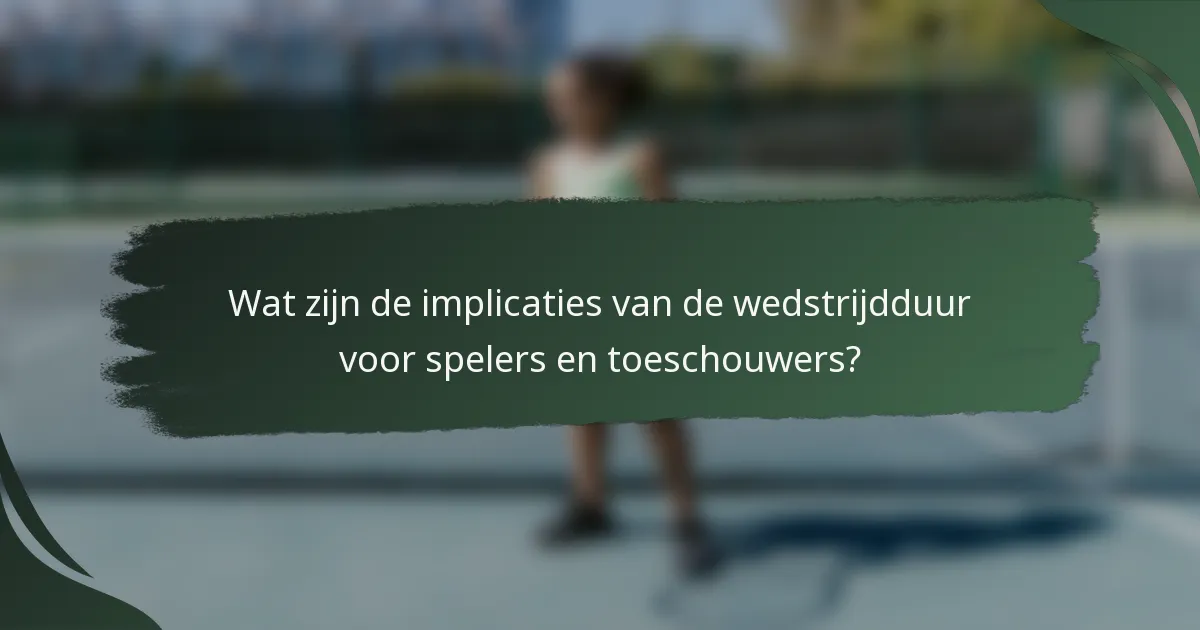 Wat zijn de implicaties van de wedstrijdduur voor spelers en toeschouwers?