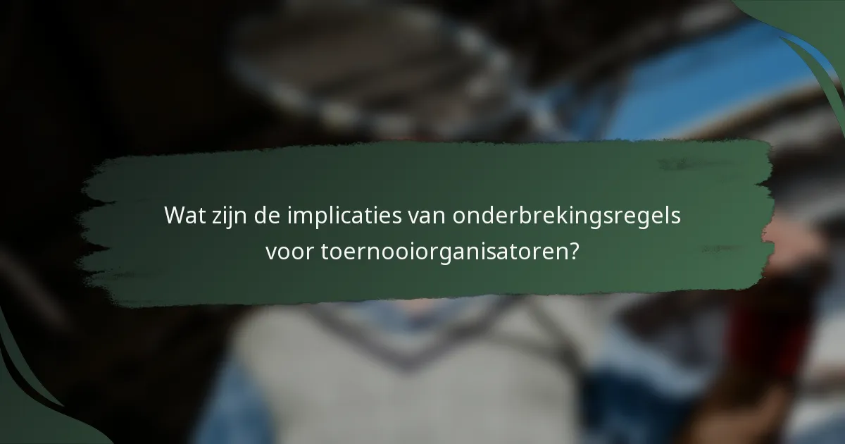 Wat zijn de implicaties van onderbrekingsregels voor toernooiorganisatoren?