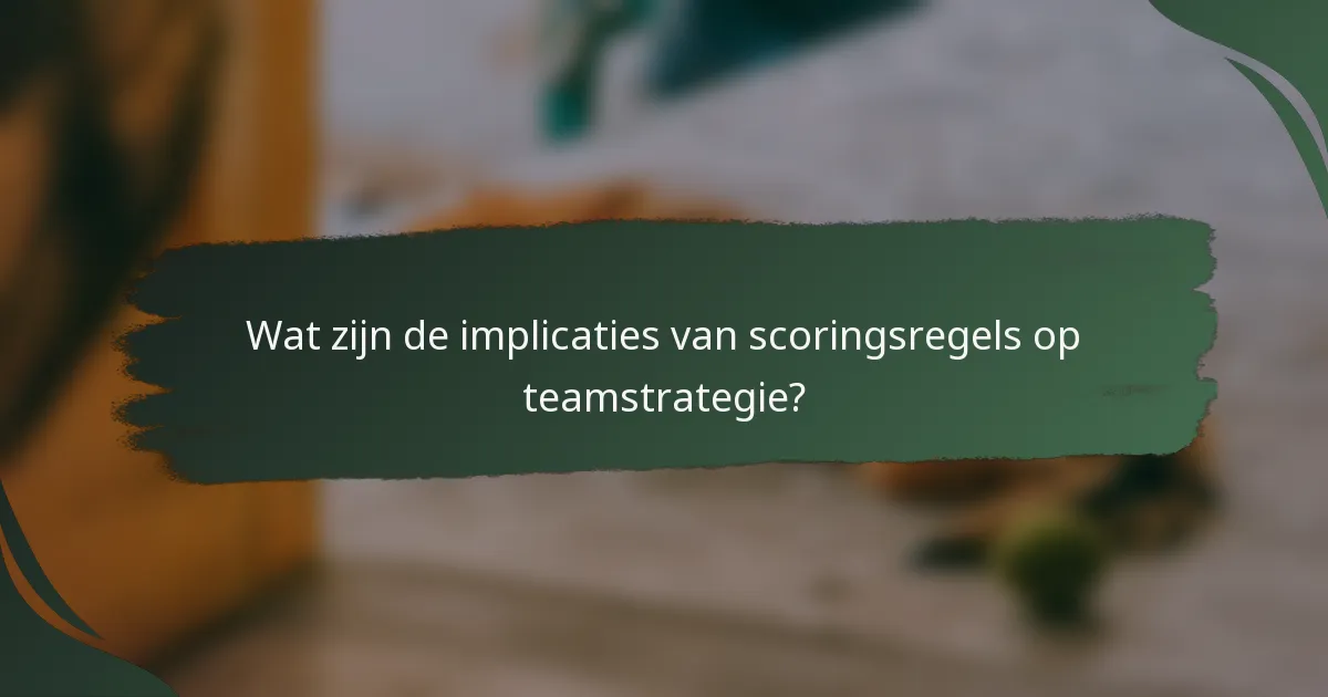 Wat zijn de implicaties van scoringsregels op teamstrategie?