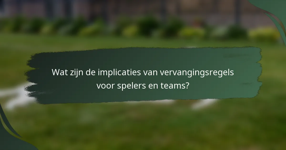Wat zijn de implicaties van vervangingsregels voor spelers en teams?