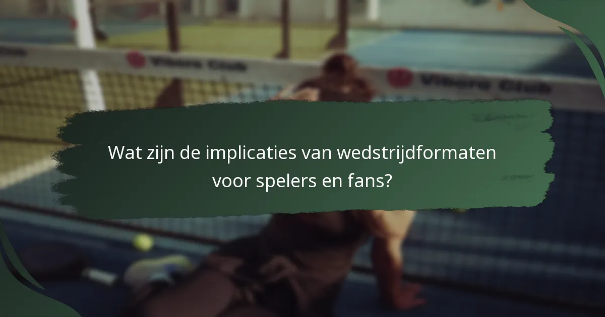 Wat zijn de implicaties van wedstrijdformaten voor spelers en fans?