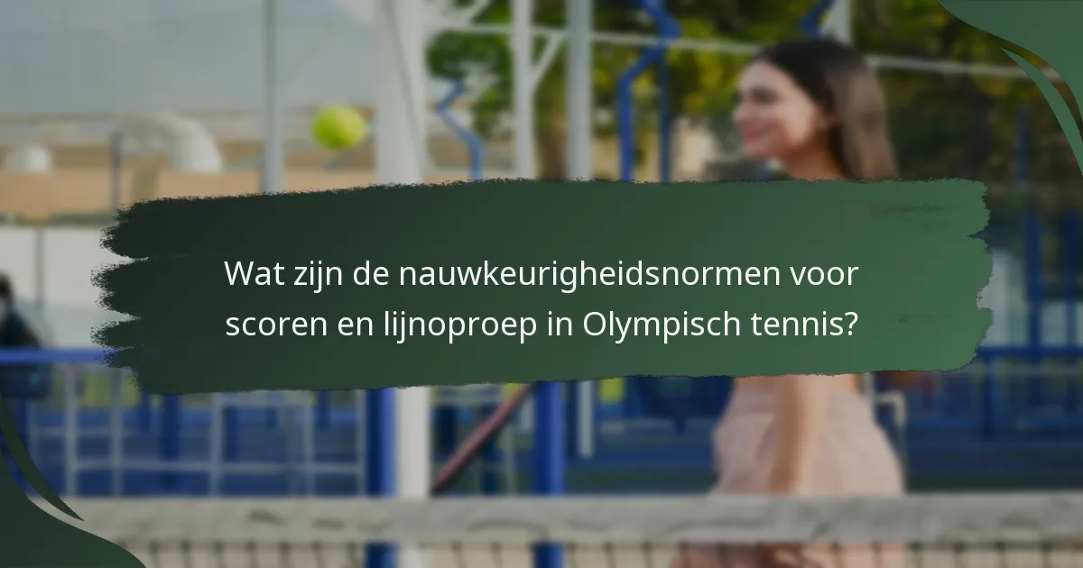 Wat zijn de nauwkeurigheidsnormen voor scoren en lijnoproep in Olympisch tennis?