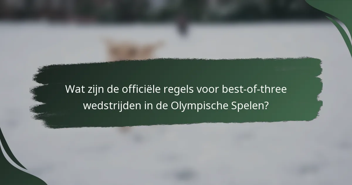 Wat zijn de officiële regels voor best-of-three wedstrijden in de Olympische Spelen?