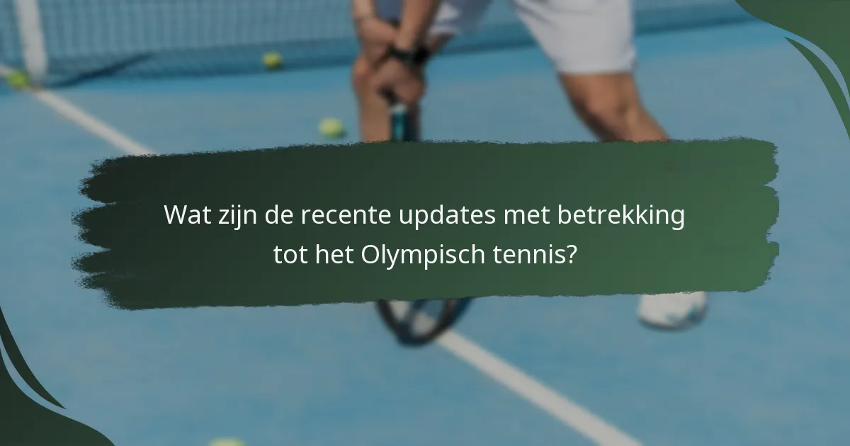Wat zijn de recente updates met betrekking tot het Olympisch tennis?