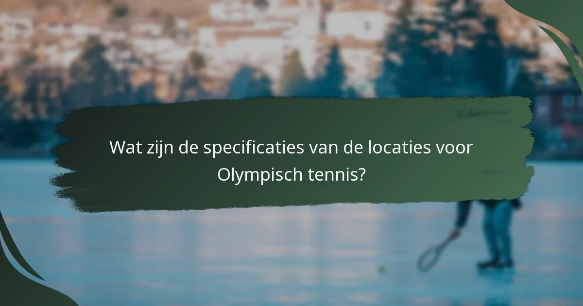 Wat zijn de specificaties van de locaties voor Olympisch tennis?
