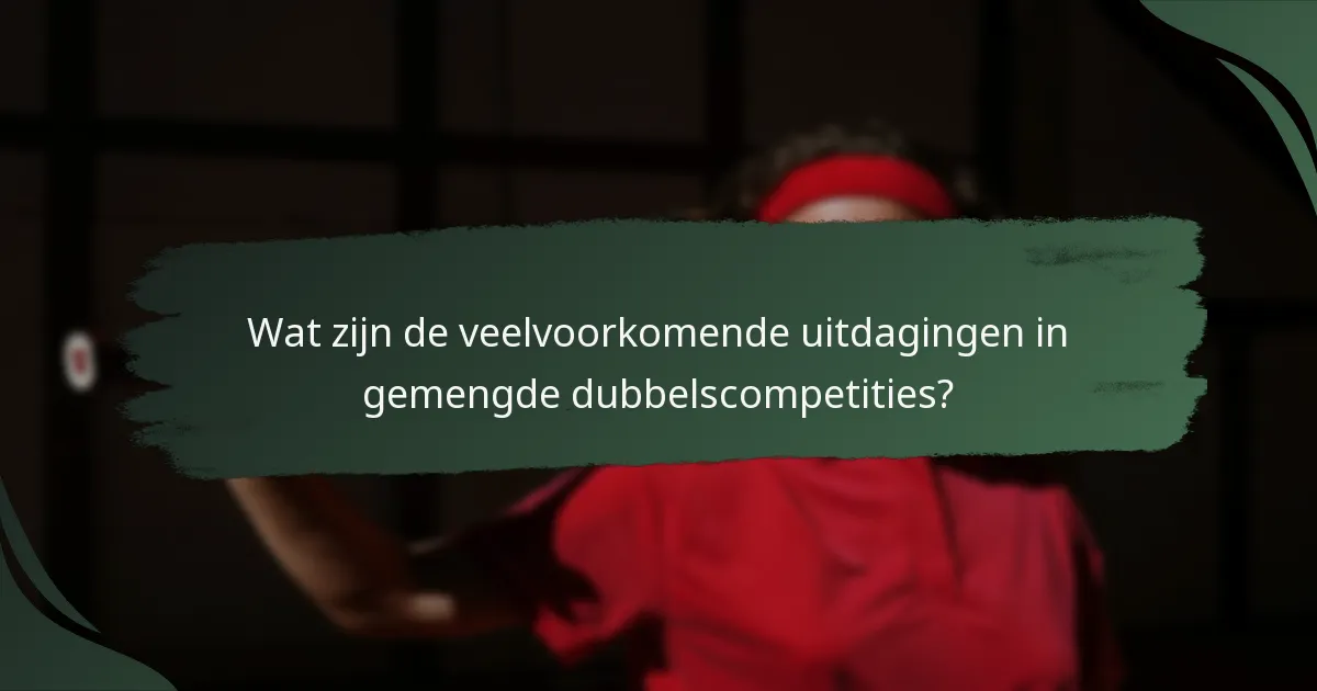 Wat zijn de veelvoorkomende uitdagingen in gemengde dubbelscompetities?