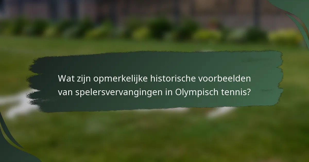Wat zijn opmerkelijke historische voorbeelden van spelersvervangingen in Olympisch tennis?