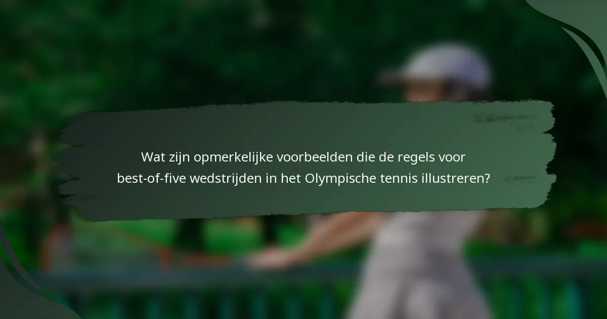 Wat zijn opmerkelijke voorbeelden die de regels voor best-of-five wedstrijden in het Olympische tennis illustreren?