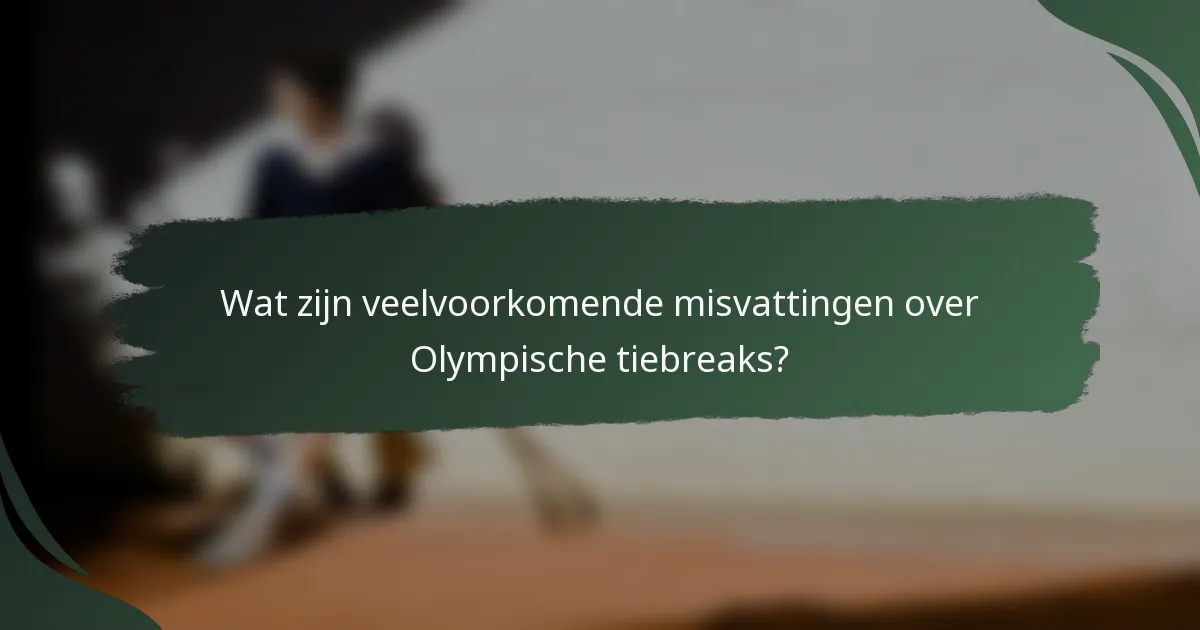 Wat zijn veelvoorkomende misvattingen over Olympische tiebreaks?