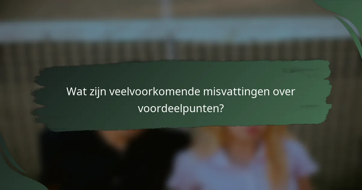 Wat zijn veelvoorkomende misvattingen over voordeelpunten?
