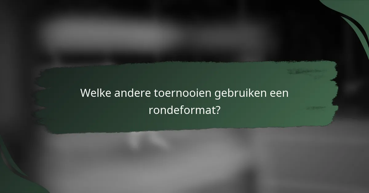 Welke andere toernooien gebruiken een rondeformat?
