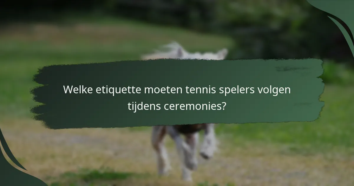 Welke etiquette moeten tennis spelers volgen tijdens ceremonies?