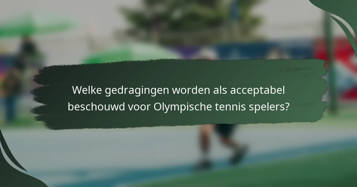 Welke gedragingen worden als acceptabel beschouwd voor Olympische tennis spelers?