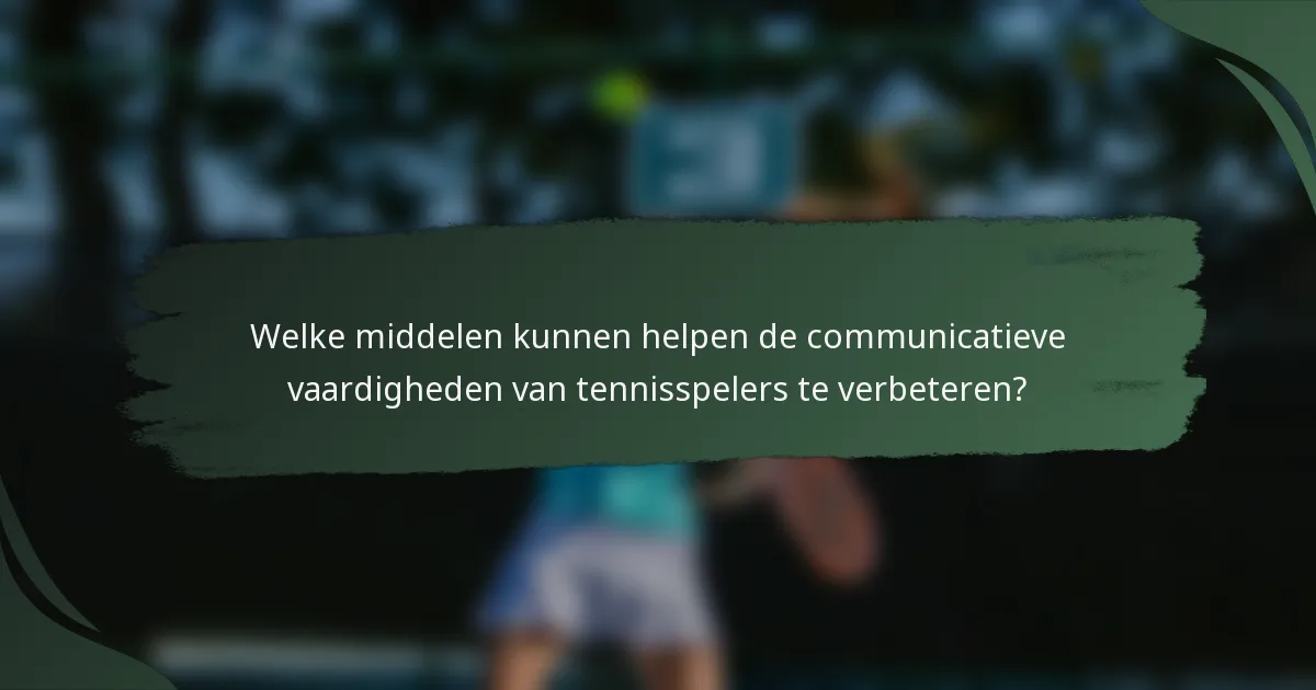 Welke middelen kunnen helpen de communicatieve vaardigheden van tennisspelers te verbeteren?