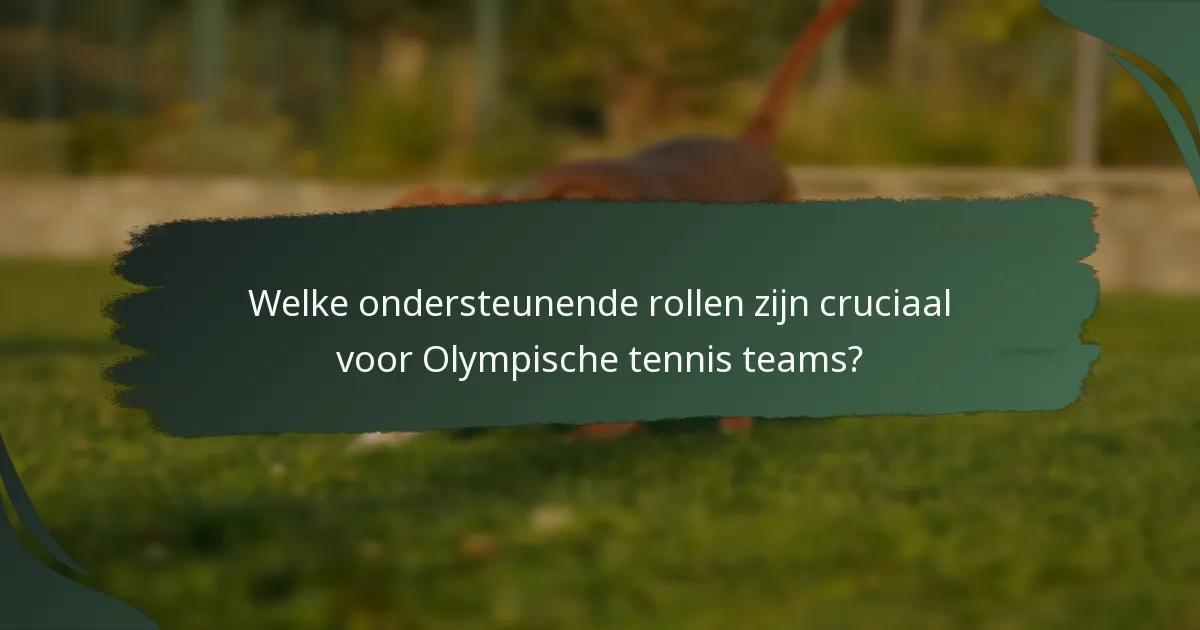 Welke ondersteunende rollen zijn cruciaal voor Olympische tennis teams?