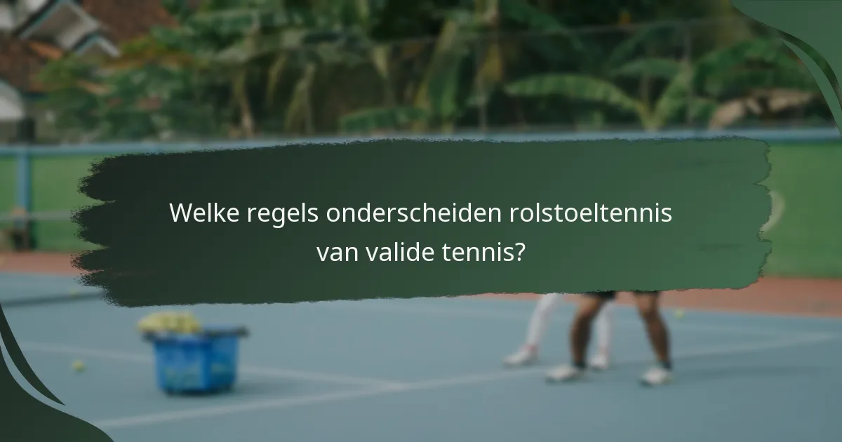 Welke regels onderscheiden rolstoeltennis van valide tennis?