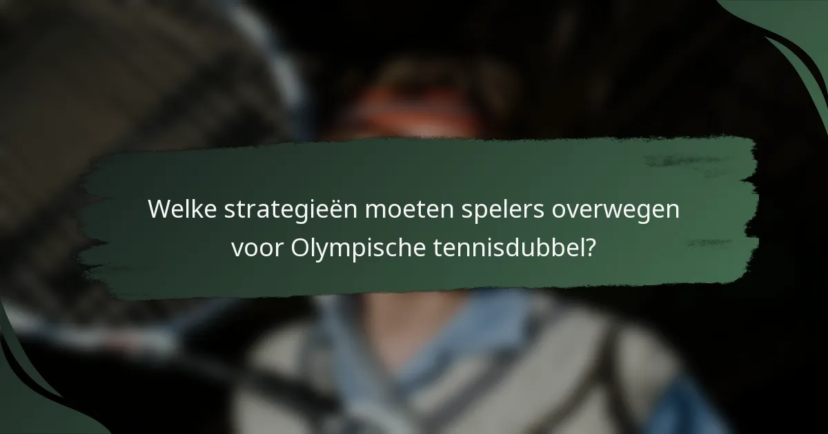 Welke strategieën moeten spelers overwegen voor Olympische tennisdubbel?