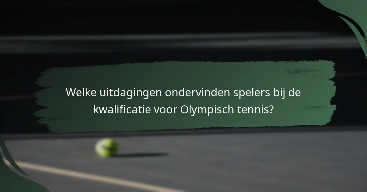 Welke uitdagingen ondervinden spelers bij de kwalificatie voor Olympisch tennis?