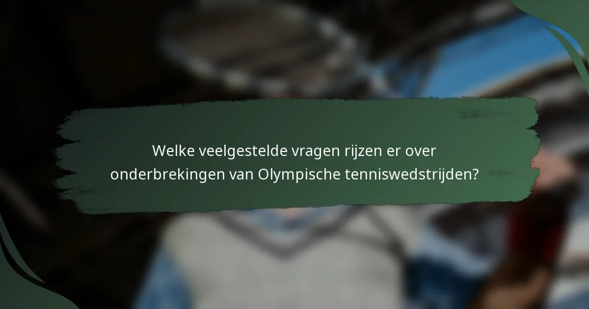 Welke veelgestelde vragen rijzen er over onderbrekingen van Olympische tenniswedstrijden?