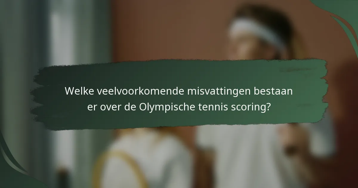 Welke veelvoorkomende misvattingen bestaan er over de Olympische tennis scoring?