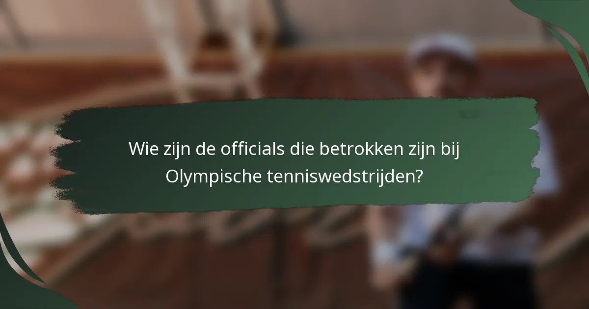 Wie zijn de officials die betrokken zijn bij Olympische tenniswedstrijden?